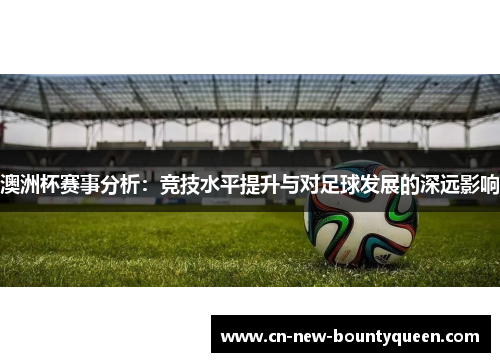 澳洲杯赛事分析：竞技水平提升与对足球发展的深远影响