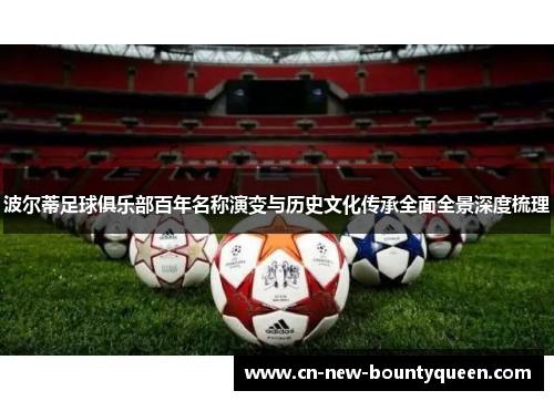 波尔蒂足球俱乐部百年名称演变与历史文化传承全面全景深度梳理
