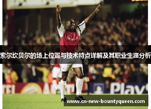 索尔坎贝尔的场上位置与技术特点详解及其职业生涯分析 索尔坎贝尔的场上位置与技术特点详解及其职业生涯分析