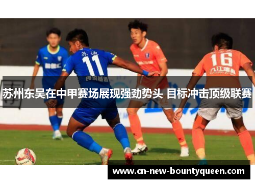 苏州东吴在中甲赛场展现强劲势头 目标冲击顶级联赛 苏州东吴在中甲赛场展现强劲势头 目标冲击顶级联赛