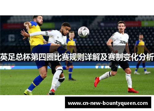 英足总杯第四圈比赛规则详解及赛制变化分析 英足总杯第四圈比赛规则详解及赛制变化分析