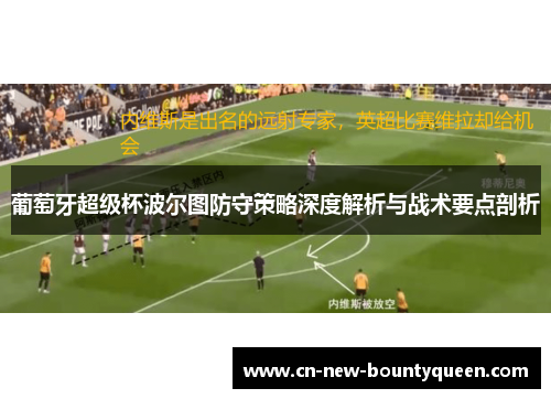 葡萄牙超级杯波尔图防守策略深度解析与战术要点剖析
