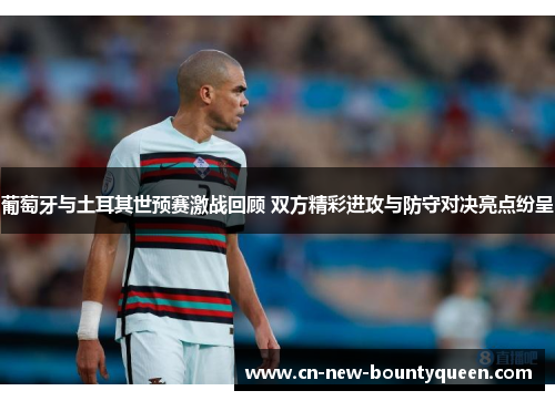 葡萄牙与土耳其世预赛激战回顾 双方精彩进攻与防守对决亮点纷呈
