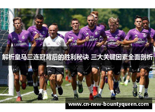 解析皇马三连冠背后的胜利秘诀 三大关键因素全面剖析
