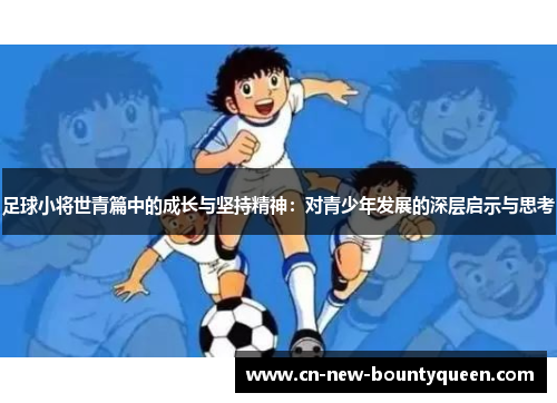 足球小将世青篇中的成长与坚持精神：对青少年发展的深层启示与思考