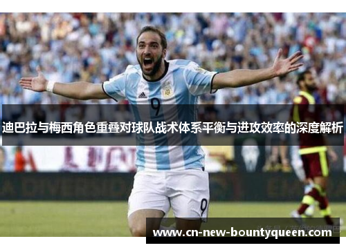 迪巴拉与梅西角色重叠对球队战术体系平衡与进攻效率的深度解析