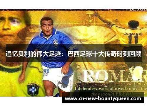 追忆贝利的伟大足迹：巴西足球十大传奇时刻回顾