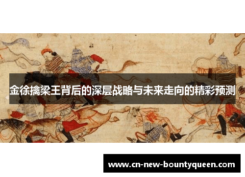 金徐擒梁王背后的深层战略与未来走向的精彩预测