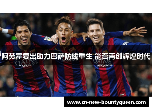 阿劳霍复出助力巴萨防线重生 能否再创辉煌时代