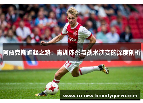 阿贾克斯崛起之路：青训体系与战术演变的深度剖析
