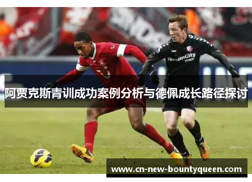 阿贾克斯青训成功案例分析与德佩成长路径探讨
