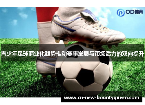 青少年足球商业化趋势推动赛事发展与市场活力的双向提升