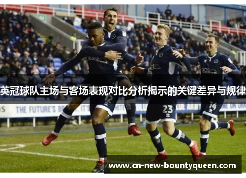 英冠球队主场与客场表现对比分析揭示的关键差异与规律