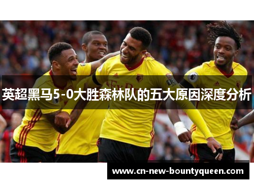 英超黑马5-0大胜森林队的五大原因深度分析