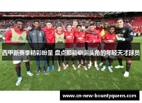 西甲新赛季精彩纷呈 盘点那些崭露头角的年轻天才球员