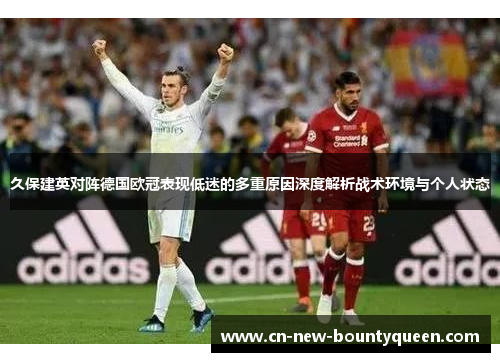 久保建英对阵德国欧冠表现低迷的多重原因深度解析战术环境与个人状态