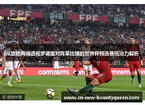 从攻防两端透视罗德里对阵莱比锡的世界杯预选赛统治力解析