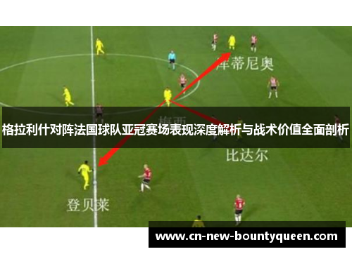 格拉利什对阵法国球队亚冠赛场表现深度解析与战术价值全面剖析