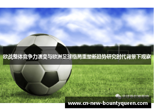 欧战整体竞争力演变与欧洲足球格局重塑新趋势研究时代背景下观察