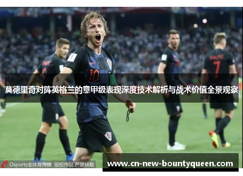 莫德里奇对阵英格兰的意甲级表现深度技术解析与战术价值全景观察