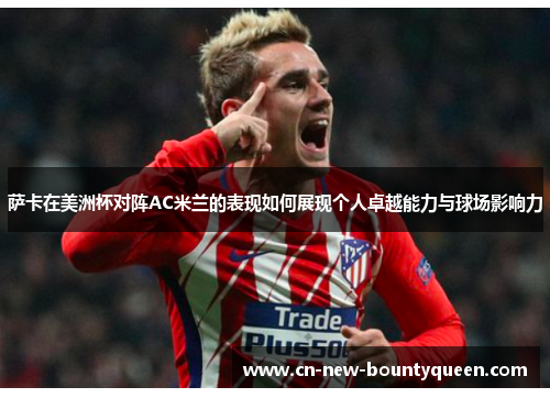 萨卡在美洲杯对阵AC米兰的表现如何展现个人卓越能力与球场影响力 萨卡在美洲杯对阵AC米兰的表现如何展现个人卓越能力与球场影响力