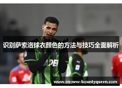 识别萨索洛球衣颜色的方法与技巧全面解析 识别萨索洛球衣颜色的方法与技巧全面解析