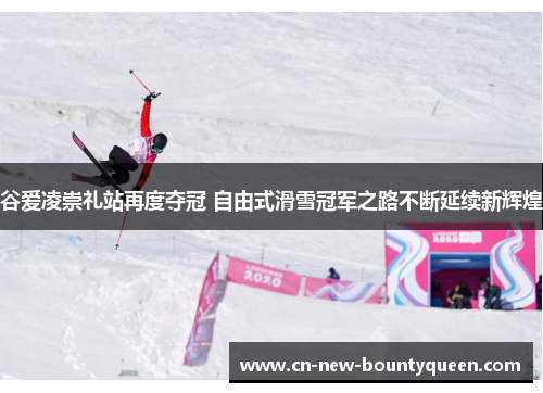 谷爱凌崇礼站再度夺冠 自由式滑雪冠军之路不断延续新辉煌 谷爱凌崇礼站再度夺冠 自由式滑雪冠军之路不断延续新辉煌