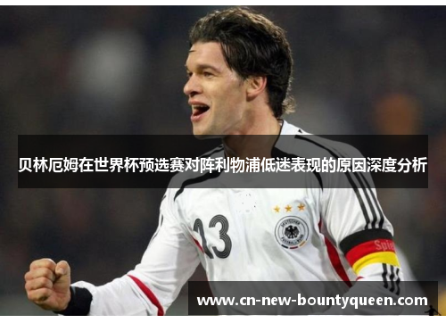 贝林厄姆在世界杯预选赛对阵利物浦低迷表现的原因深度分析 贝林厄姆在世界杯预选赛对阵利物浦低迷表现的原因深度分析