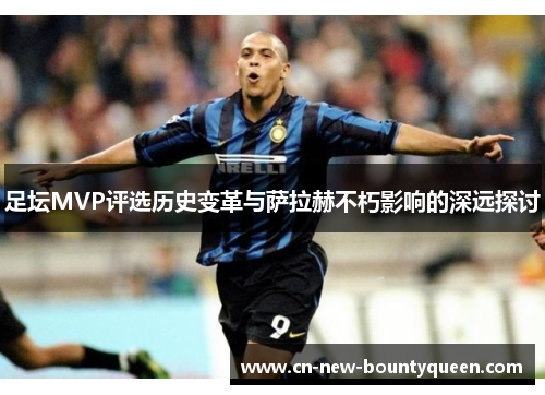足坛MVP评选历史变革与萨拉赫不朽影响的深远探讨 足坛MVP评选历史变革与萨拉赫不朽影响的深远探讨