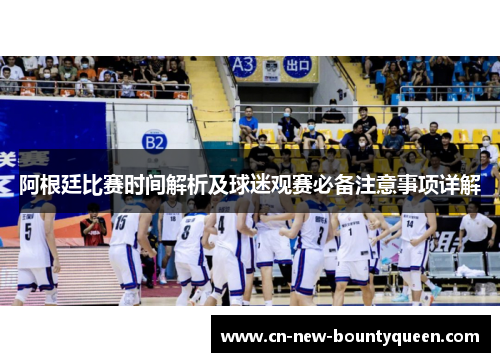 阿根廷比赛时间解析及球迷观赛必备注意事项详解