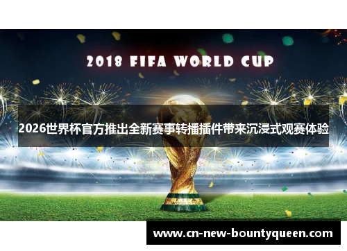 2026世界杯官方推出全新赛事转播插件带来沉浸式观赛体验