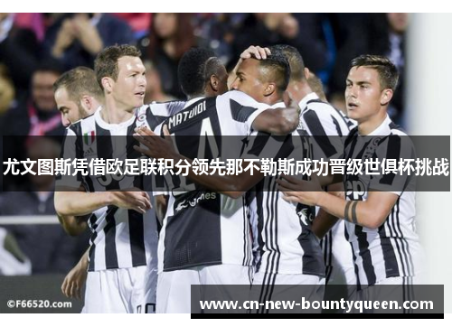 尤文图斯凭借欧足联积分领先那不勒斯成功晋级世俱杯挑战 尤文图斯凭借欧足联积分领先那不勒斯成功晋级世俱杯挑战