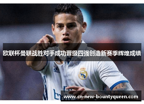 欧联杯曼联战胜对手成功晋级四强创造新赛季辉煌成绩