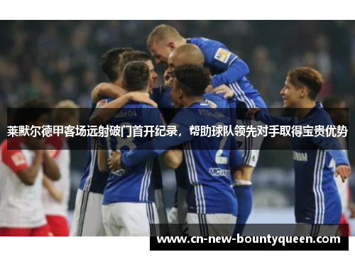 莱默尔德甲客场远射破门首开纪录,帮助球队领先对手取得宝贵优势 莱默尔德甲客场远射破门首开纪录,帮助球队领先对手取得宝贵优势