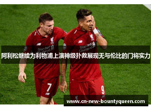 阿利松继续为利物浦上演神级扑救展现无与伦比的门将实力 阿利松继续为利物浦上演神级扑救展现无与伦比的门将实力