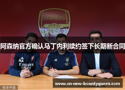 阿森纳官方确认马丁内利续约签下长期新合同 阿森纳官方确认马丁内利续约签下长期新合同