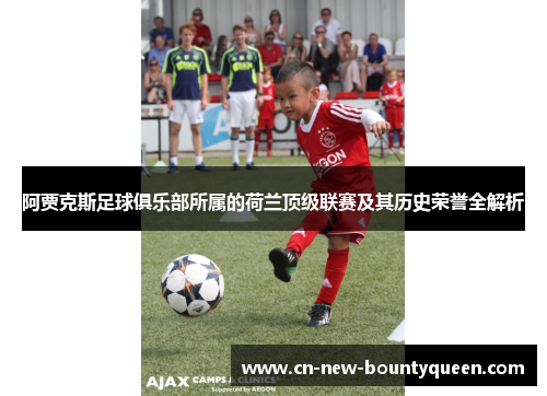 阿贾克斯足球俱乐部所属的荷兰顶级联赛及其历史荣誉全解析 阿贾克斯足球俱乐部所属的荷兰顶级联赛及其历史荣誉全解析