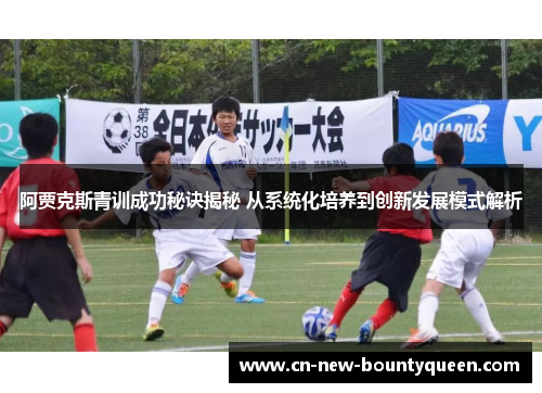 阿贾克斯青训成功秘诀揭秘 从系统化培养到创新发展模式解析 阿贾克斯青训成功秘诀揭秘 从系统化培养到创新发展模式解析