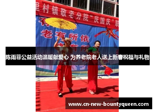 陈雨菲公益活动温暖献爱心 为养老院老人送上新春祝福与礼物 陈雨菲公益活动温暖献爱心 为养老院老人送上新春祝福与礼物