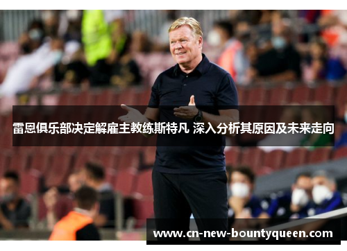 雷恩俱乐部决定解雇主教练斯特凡 深入分析其原因及未来走向