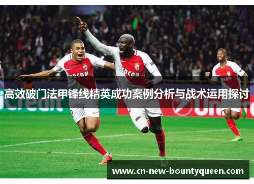 高效破门法甲锋线精英成功案例分析与战术运用探讨