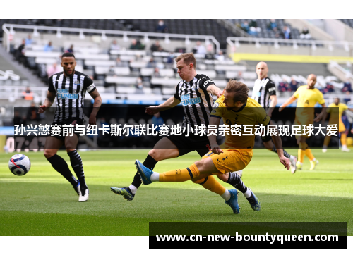 孙兴慜赛前与纽卡斯尔联比赛地小球员亲密互动展现足球大爱