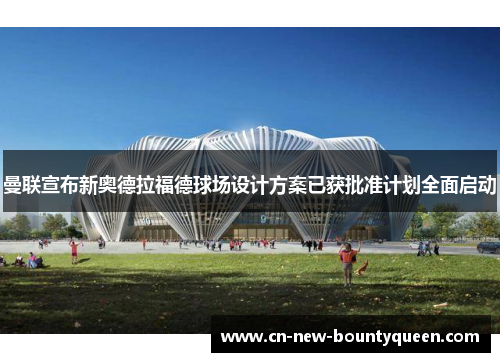 曼联宣布新奥德拉福德球场设计方案已获批准计划全面启动 曼联宣布新奥德拉福德球场设计方案已获批准计划全面启动