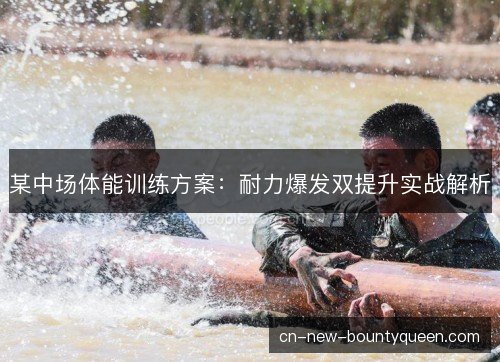 某中场体能训练方案：耐力爆发双提升实战解析