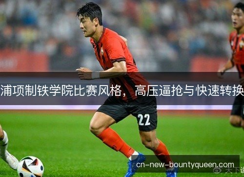 浦项制铁学院比赛风格，高压逼抢与快速转换