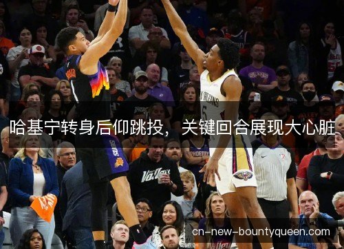 哈基宁转身后仰跳投，关键回合展现大心脏