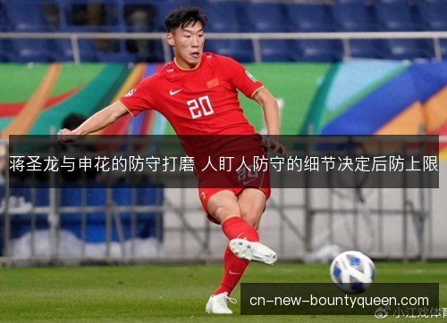 蒋圣龙与申花的防守打磨 人盯人防守的细节决定后防上限