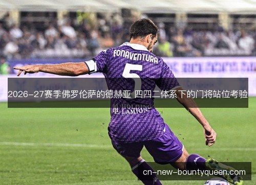 2026-27赛季佛罗伦萨的德赫亚 四四二体系下的门将站位考验
